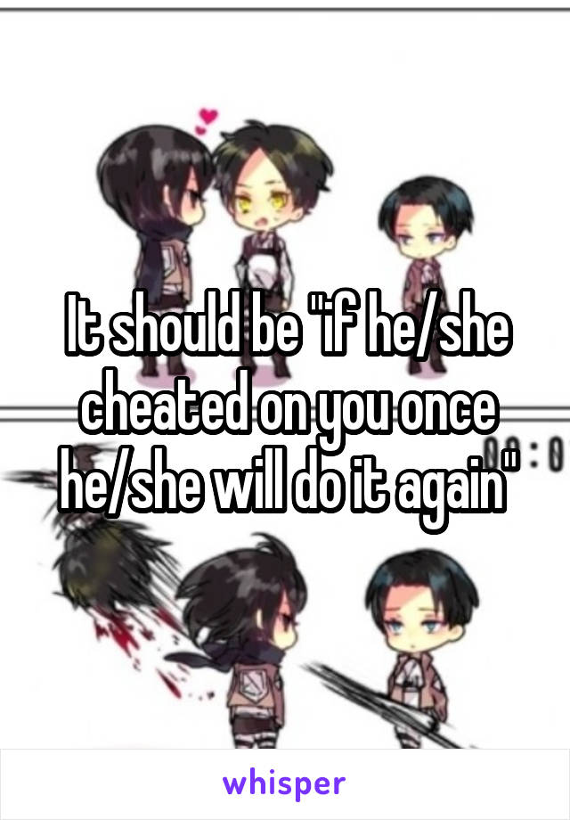 It should be "if he/she cheated on you once he/she will do it again"