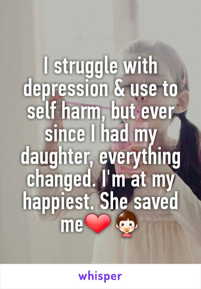 I struggle with depression & use to self harm, but ever since I had my daughter, everything changed. I'm at my happiest. She saved me❤👶
