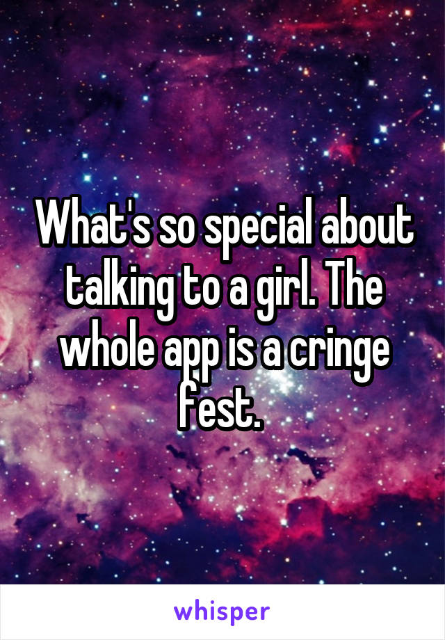 What's so special about talking to a girl. The whole app is a cringe fest. 