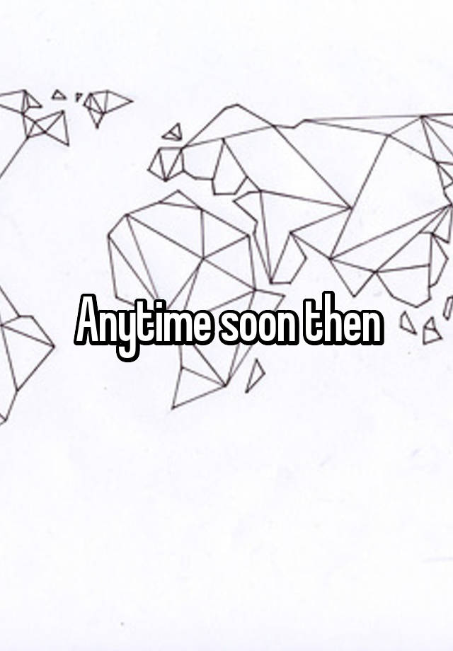 anytime-soon-then