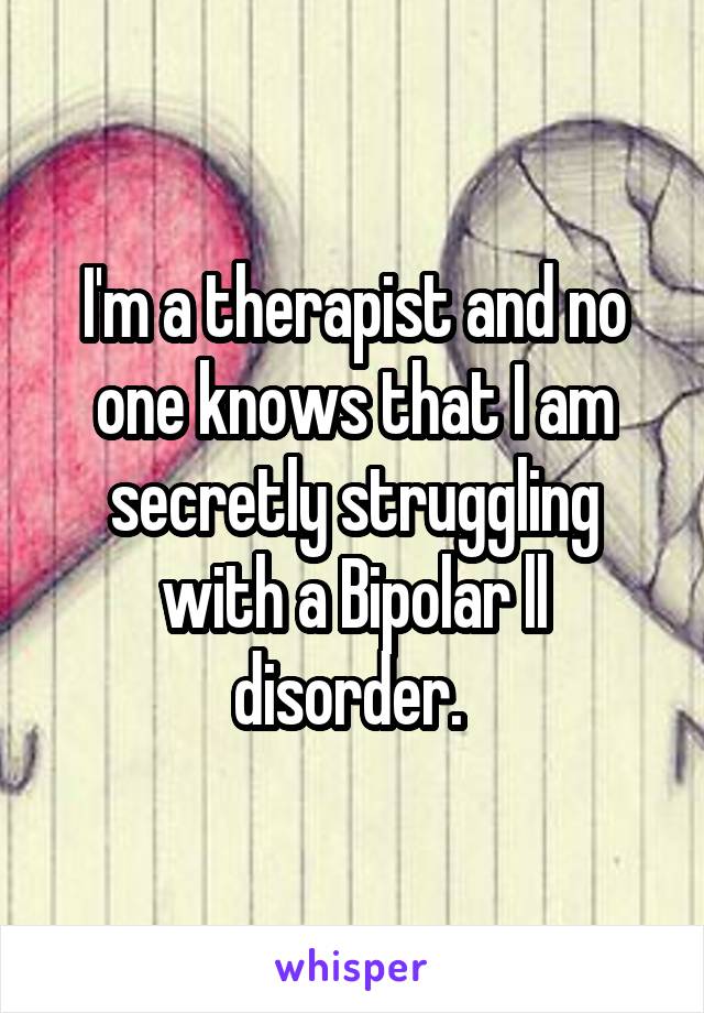 I'm a therapist and no one knows that I am secretly struggling with a Bipolar ll disorder. 