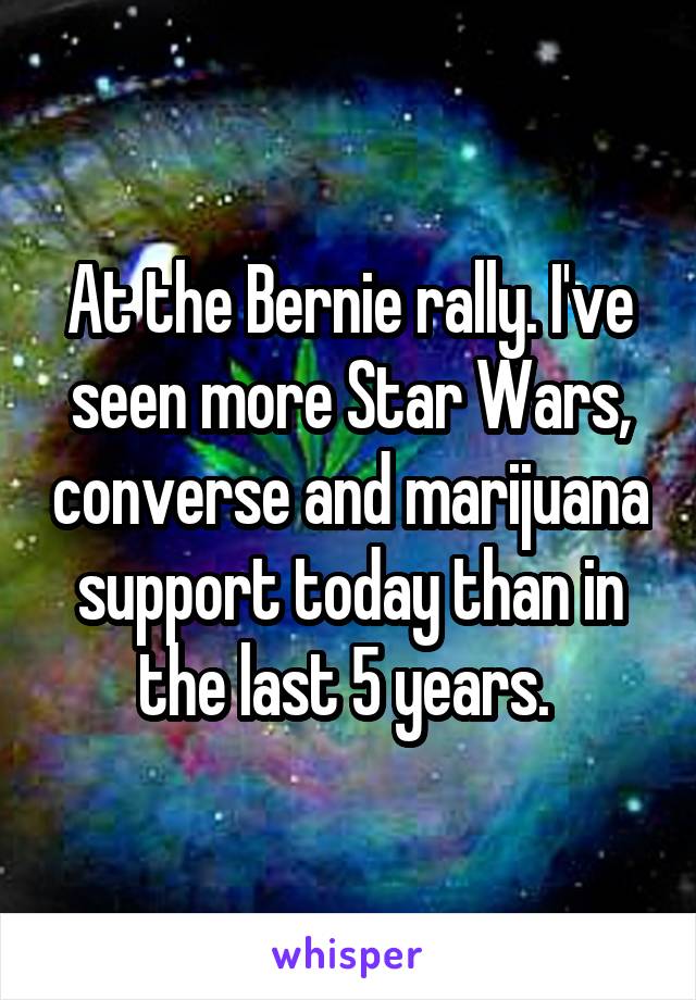 At the Bernie rally. I've seen more Star Wars, converse and marijuana support today than in the last 5 years. 