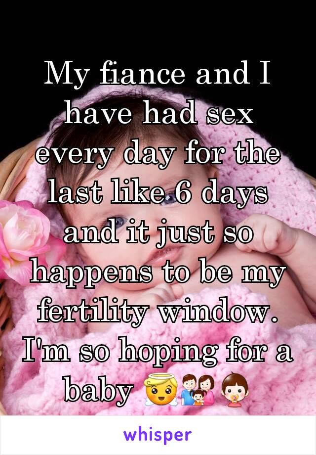 My fiance and I have had sex every day for the last like 6 days and it just so happens to be my fertility window. I'm so hoping for a baby 😇👪👶