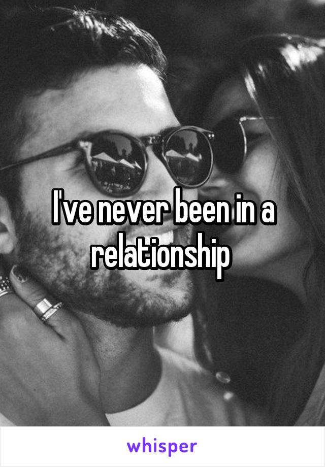 I've never been in a relationship 