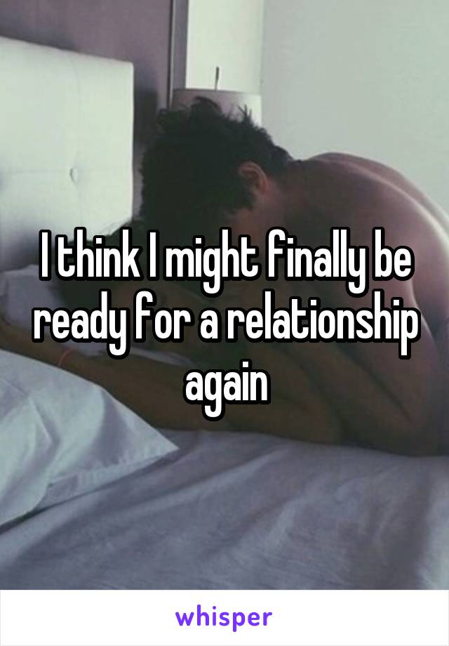 I think I might finally be ready for a relationship again