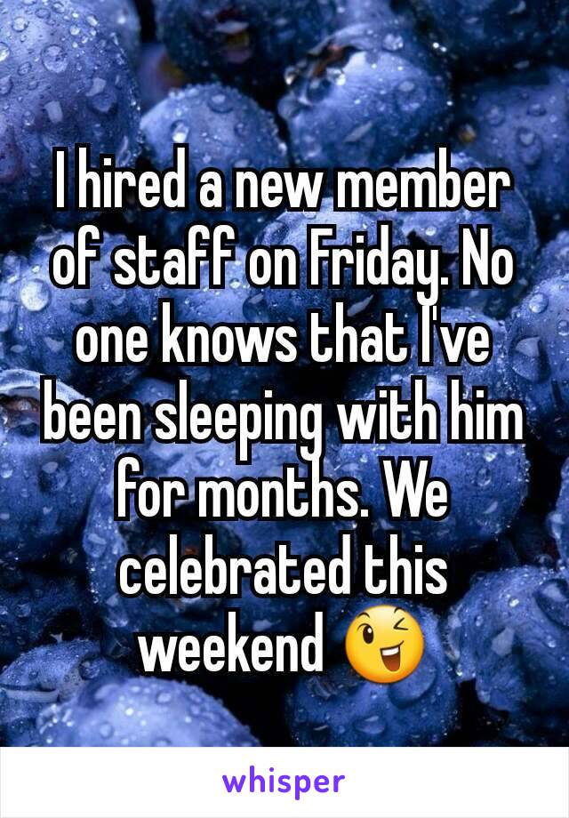 I hired a new member of staff on Friday. No one knows that I've been sleeping with him for months. We celebrated this weekend 😉