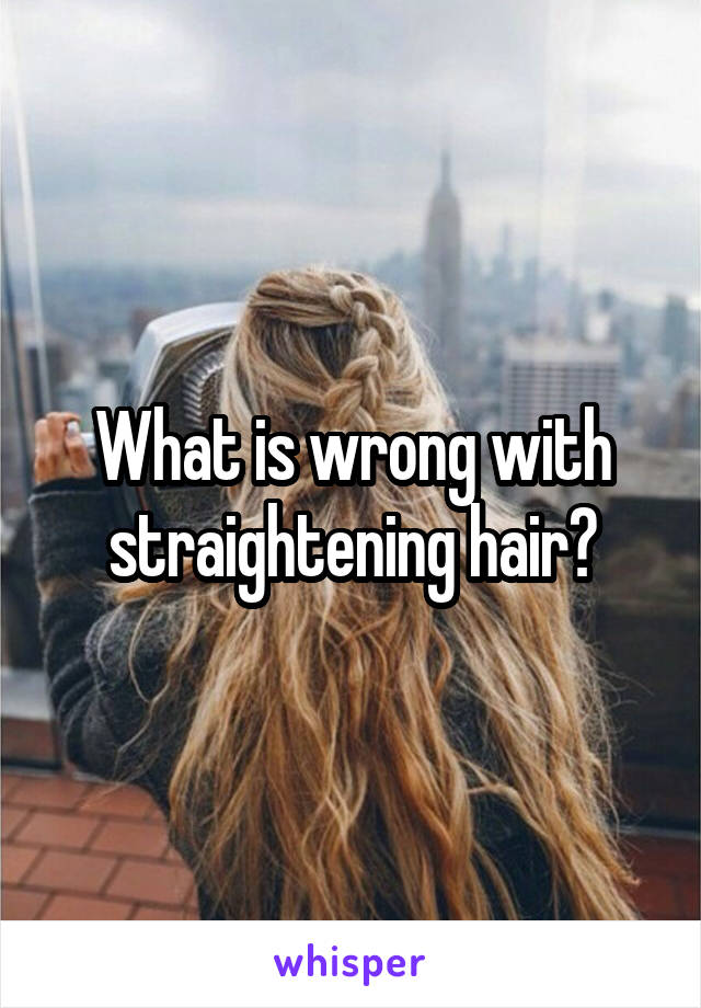 What is wrong with straightening hair?