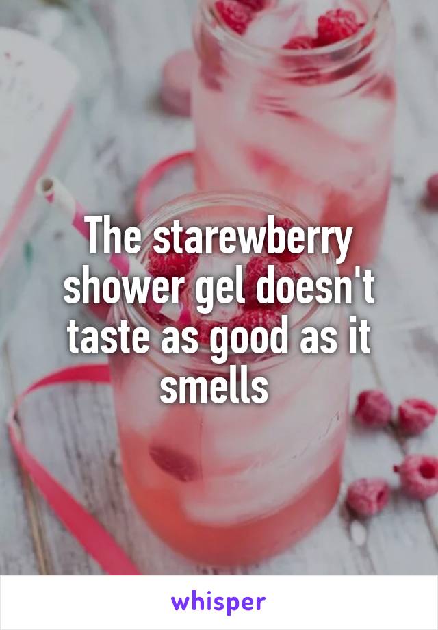 The starewberry shower gel doesn't taste as good as it smells 