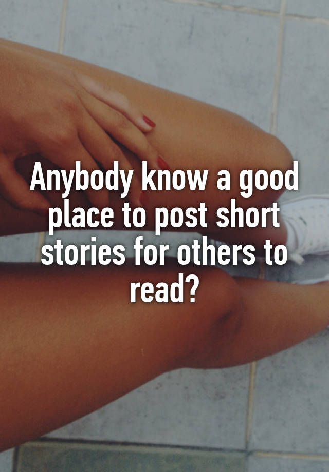 anybody-know-a-good-place-to-post-short-stories-for-others-to-read