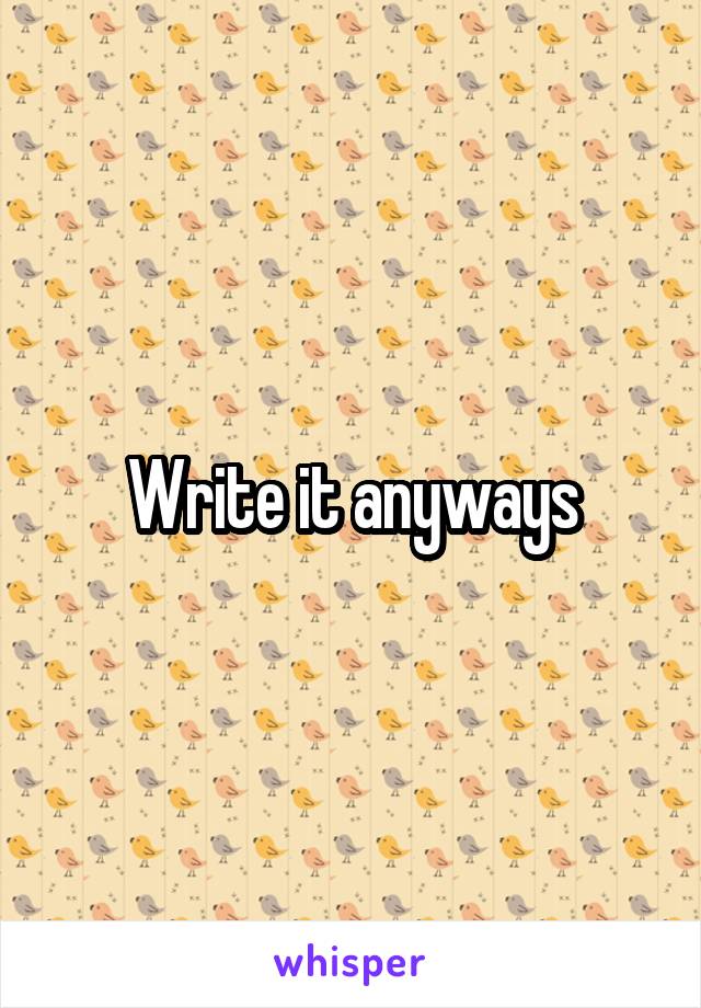 Write it anyways