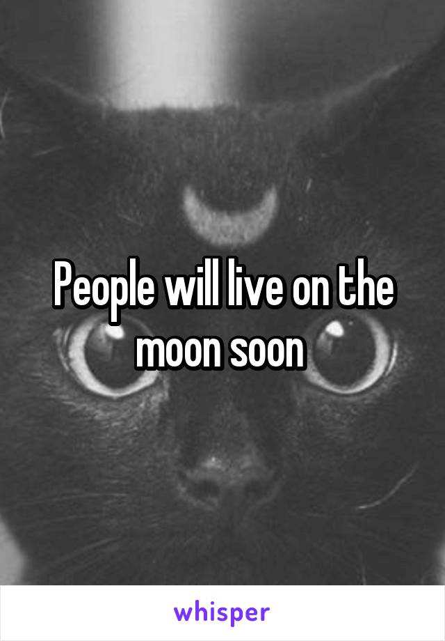 People will live on the moon soon 