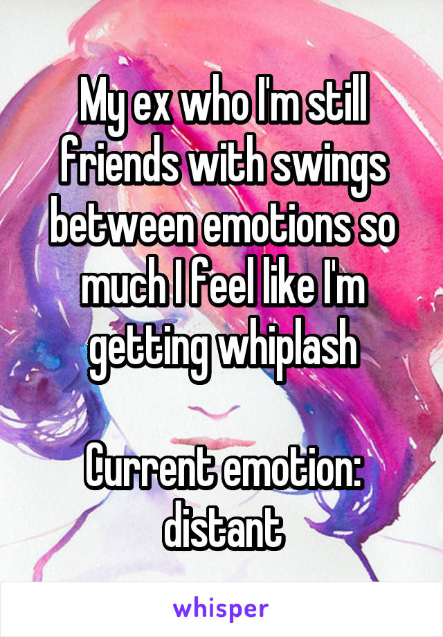 My ex who I'm still friends with swings between emotions so much I feel like I'm getting whiplash

Current emotion: distant