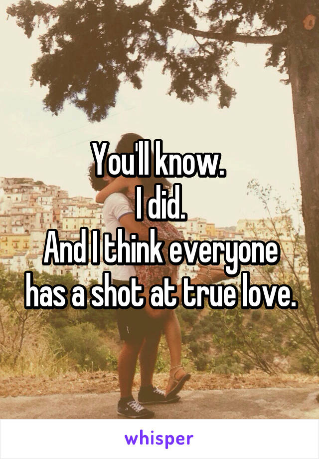 You'll know. 
I did.
And I think everyone has a shot at true love.