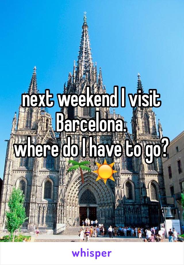 next weekend I visit Barcelona.
where do I have to go? 
🌴☀️