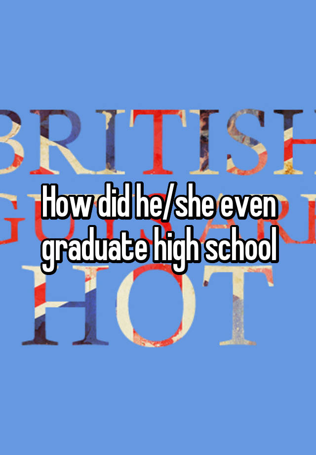 how-did-he-she-even-graduate-high-school