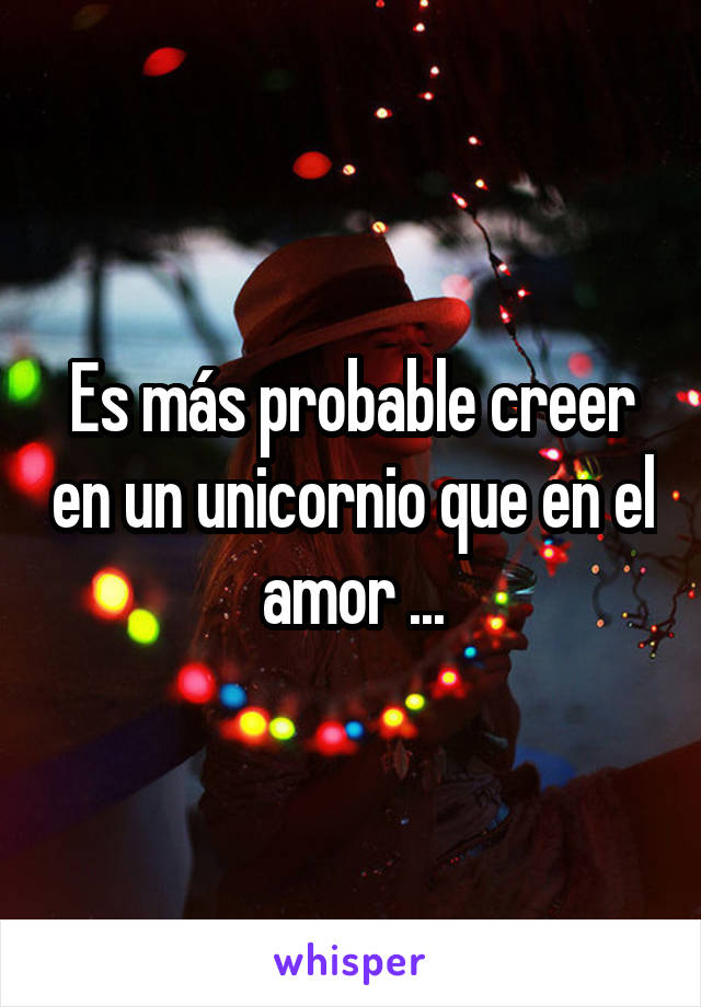 Es más probable creer en un unicornio que en el amor ...