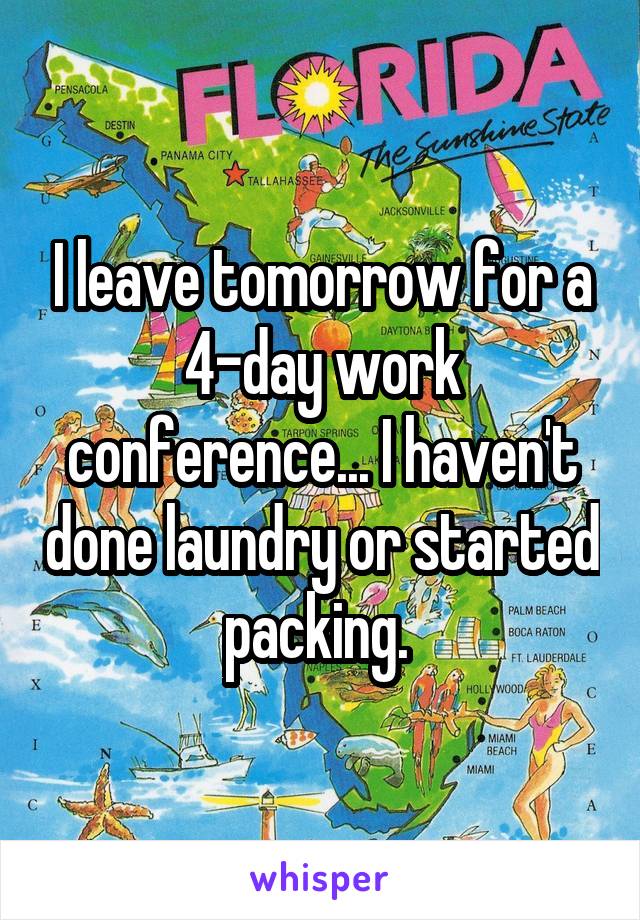 I leave tomorrow for a 4-day work conference... I haven't done laundry or started packing. 