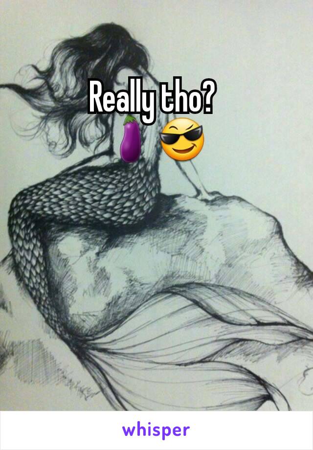 Really tho? 
🍆😎