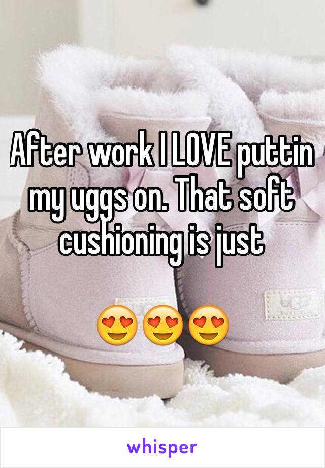 After work I LOVE puttin my uggs on. That soft cushioning is just 

😍😍😍