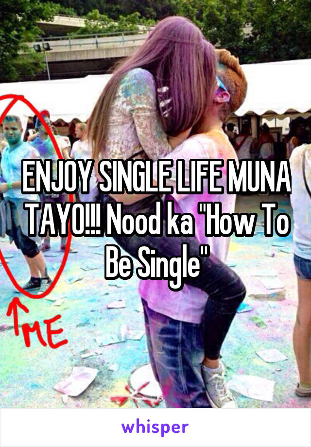 ENJOY SINGLE LIFE MUNA TAYO!!! Nood ka "How To Be Single"