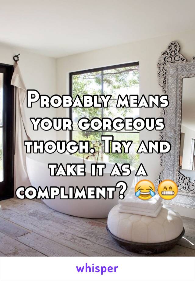 Probably means your gorgeous though. Try and take it as a compliment? 😂😁