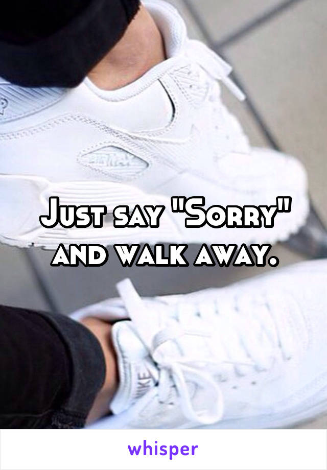 Just say "Sorry" and walk away.