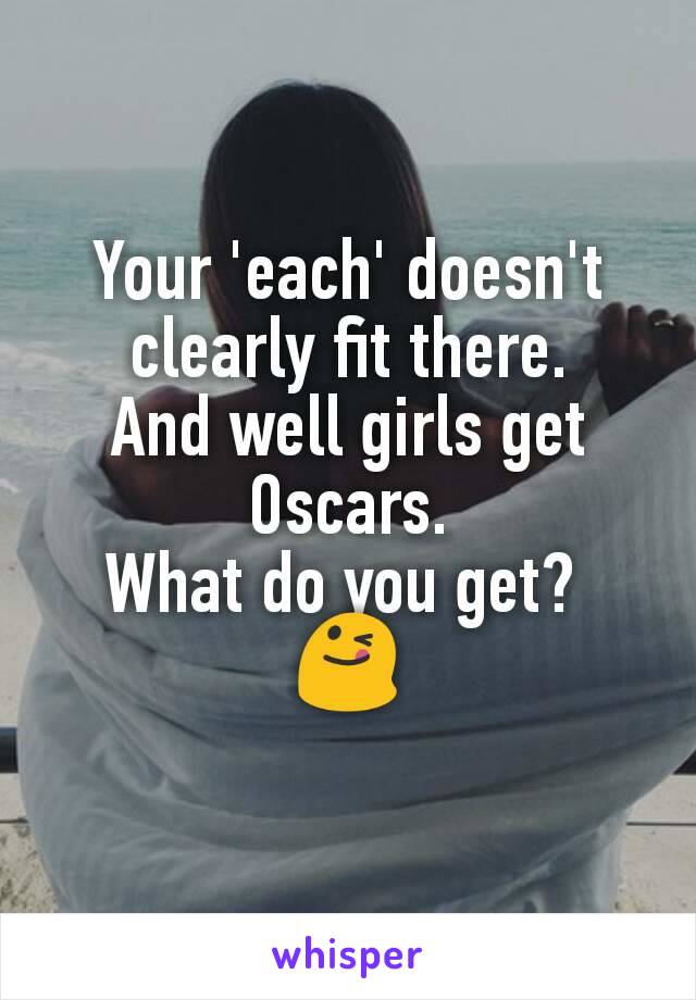 Your 'each' doesn't clearly fit there.
And well girls get Oscars.
What do you get? 
😋