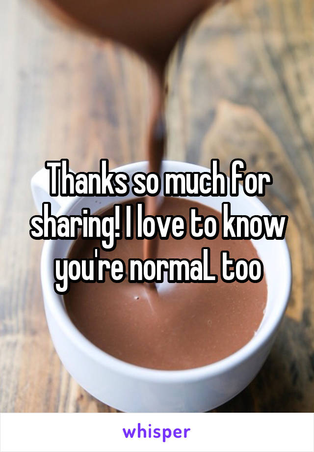 Thanks so much for sharing! I love to know you're normaL too