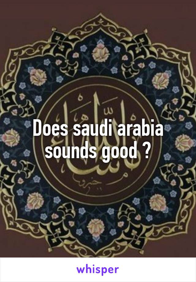 Does saudi arabia sounds good ?