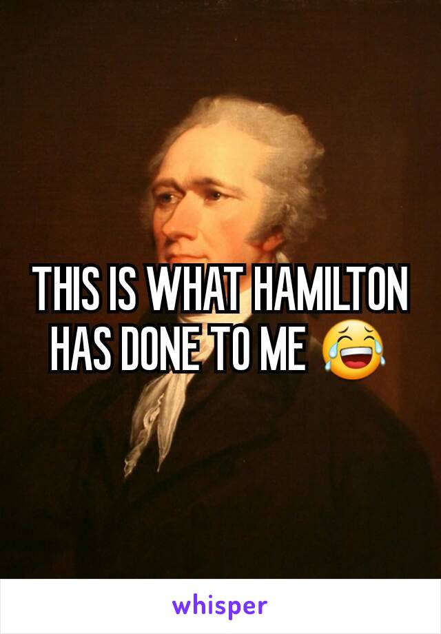 THIS IS WHAT HAMILTON HAS DONE TO ME 😂