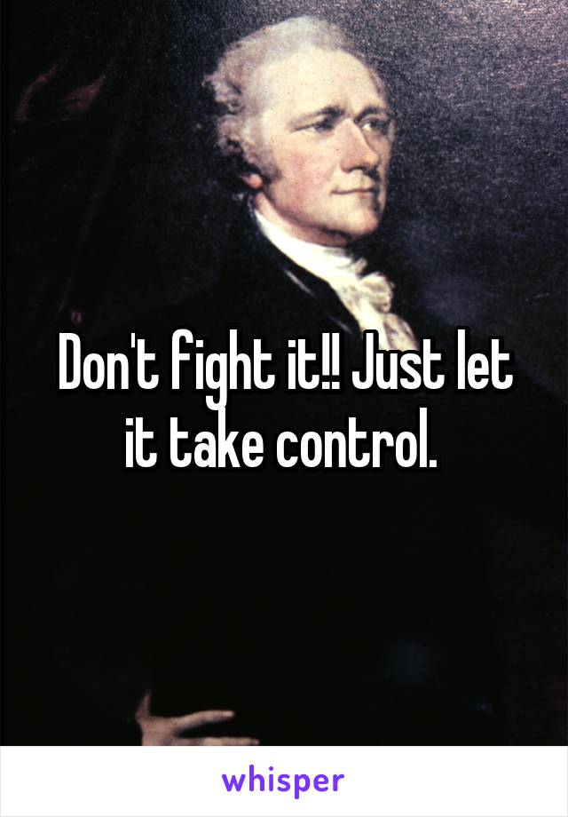 Don't fight it!! Just let it take control. 