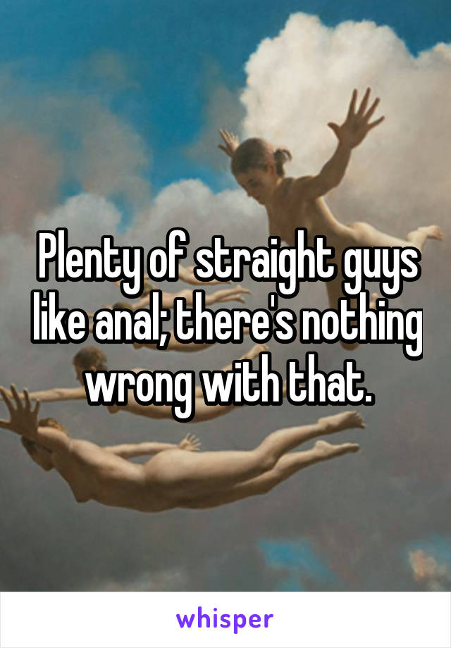 Plenty of straight guys like anal; there's nothing wrong with that.