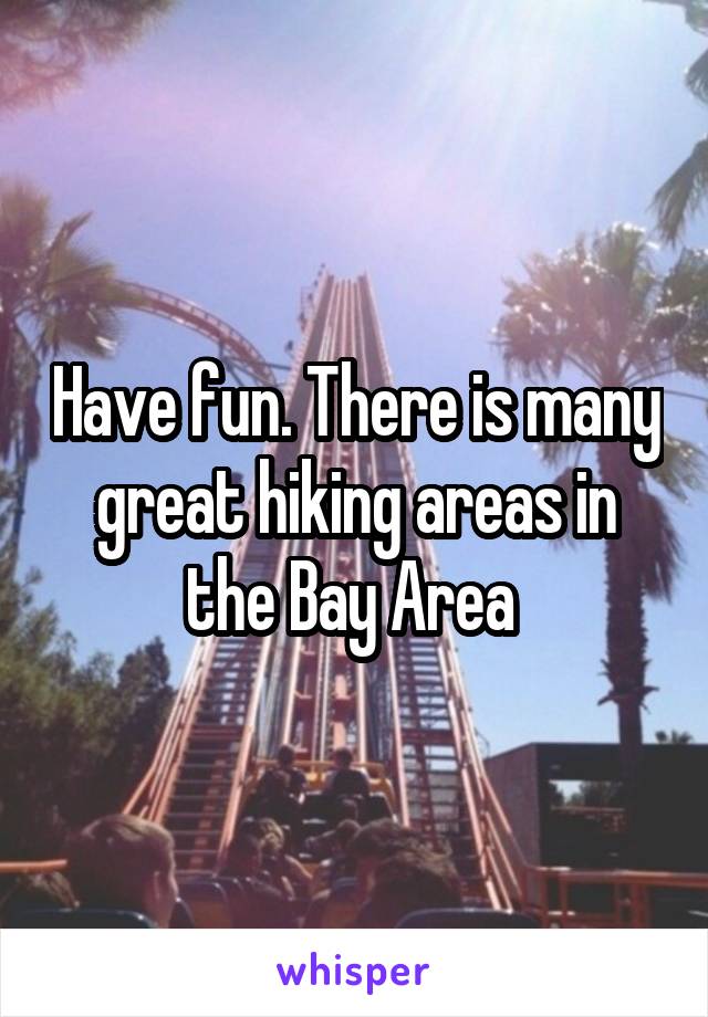 Have fun. There is many great hiking areas in the Bay Area 