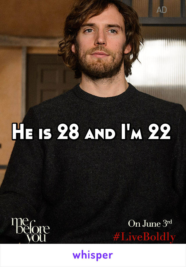 He is 28 and I'm 22 