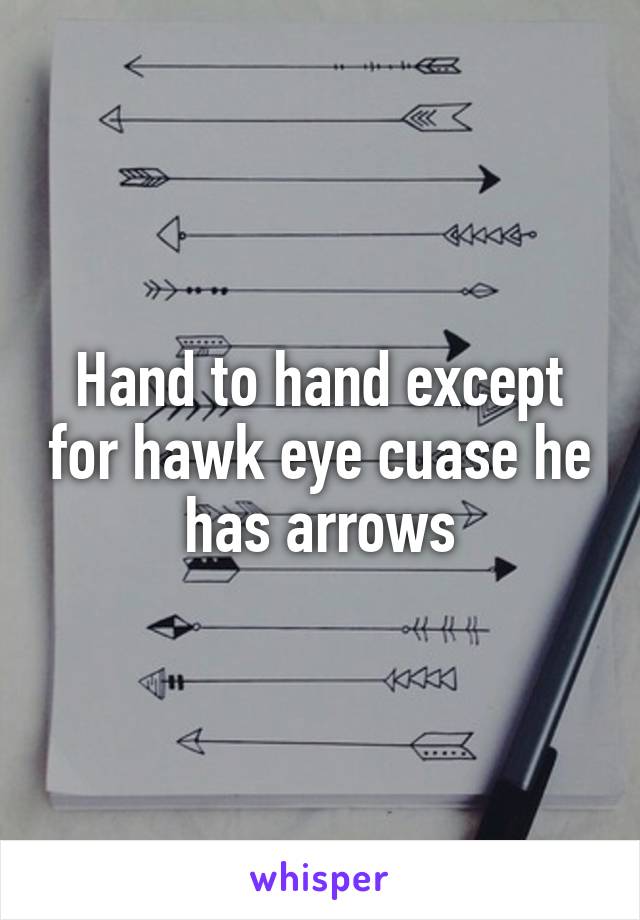 Hand to hand except for hawk eye cuase he has arrows