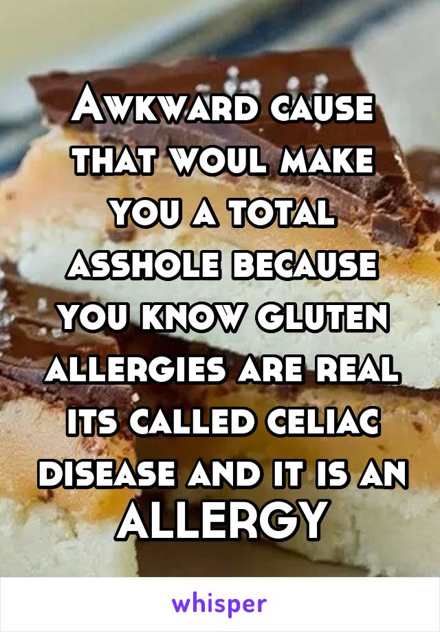 Awkward cause that woul make you a total asshole because you know gluten allergies are real its called celiac disease and it is an ALLERGY