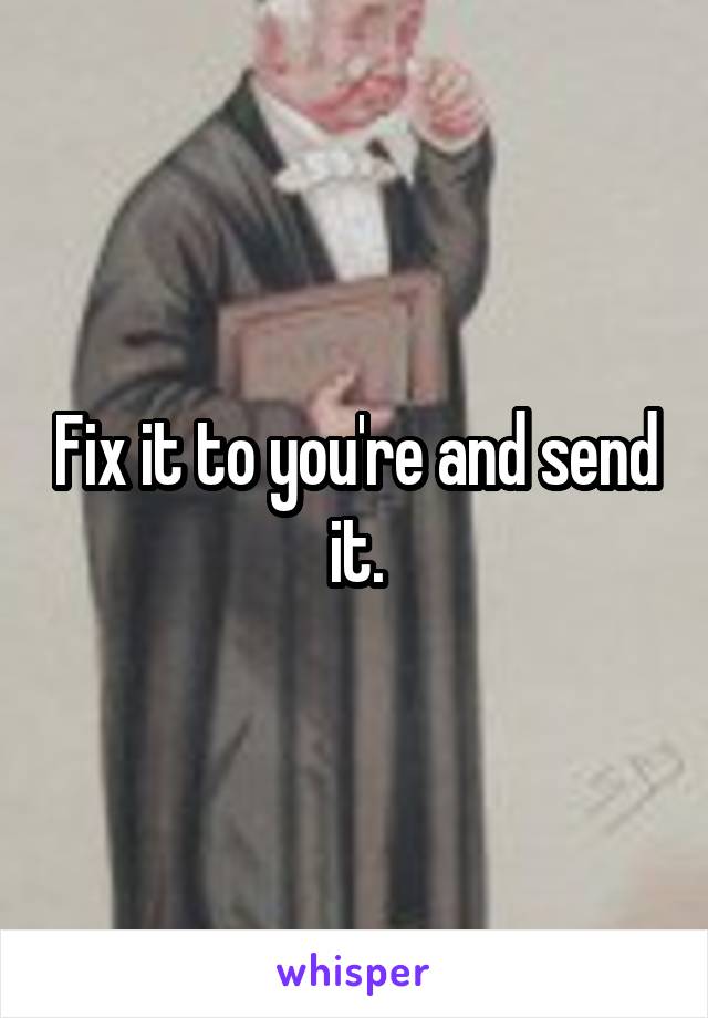 Fix it to you're and send it.