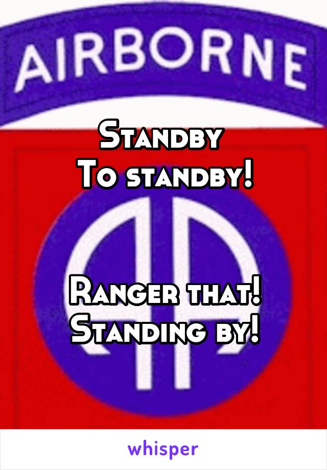 Standby 
To standby!


Ranger that!
Standing by!