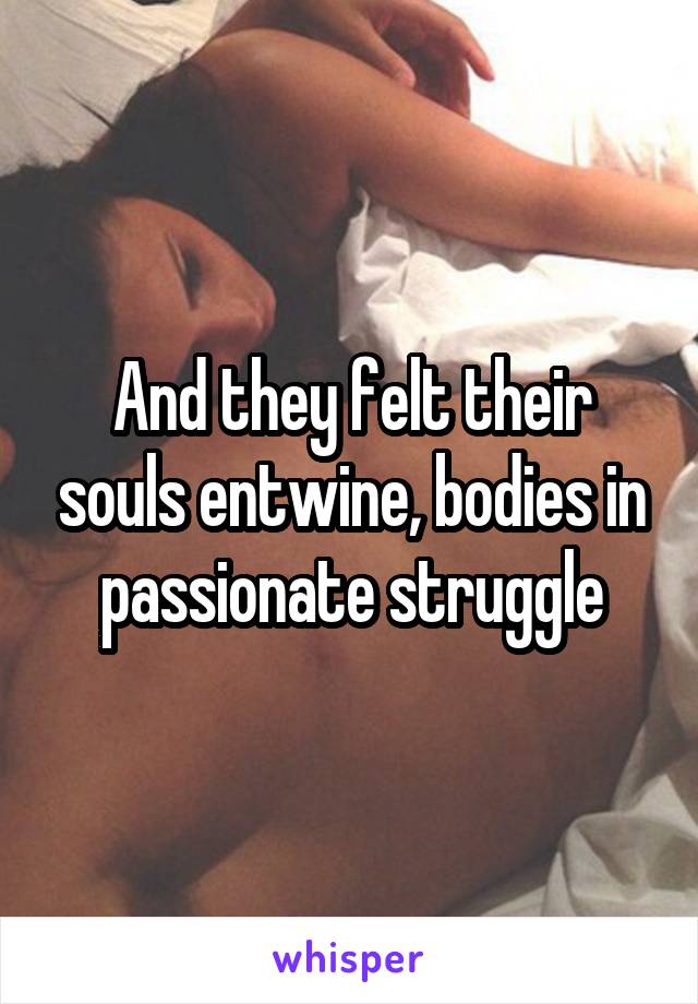 And they felt their souls entwine, bodies in passionate struggle