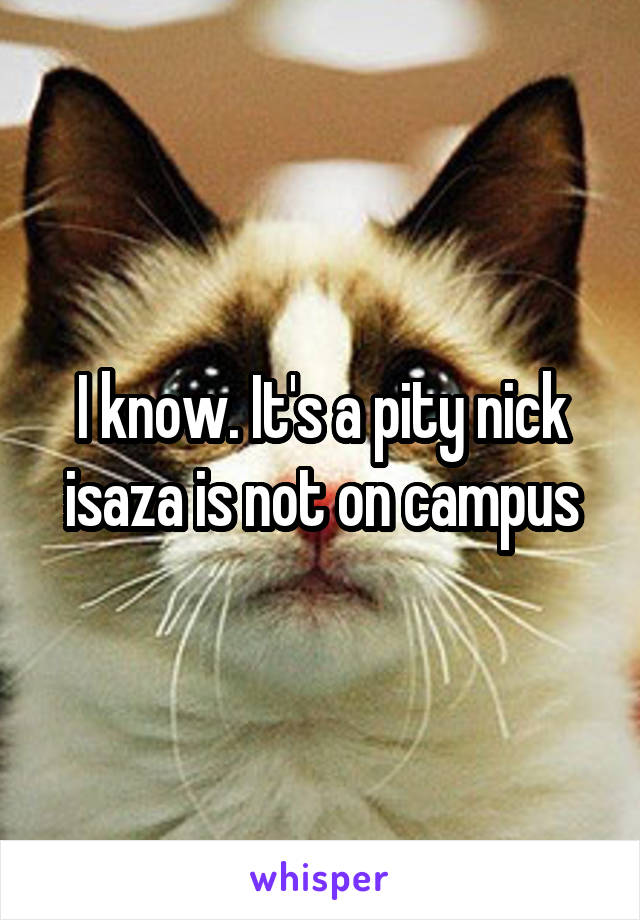 I know. It's a pity nick isaza is not on campus