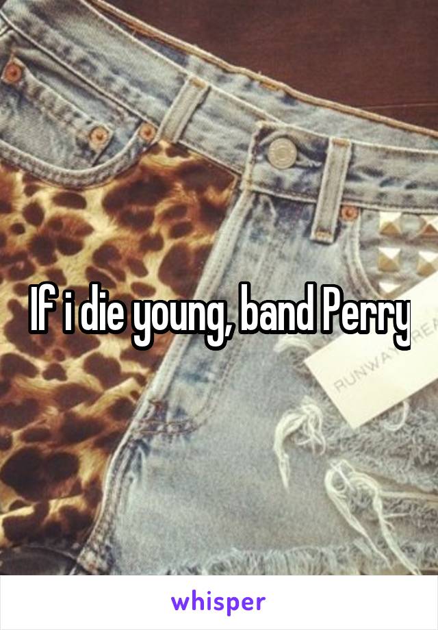 If i die young, band Perry