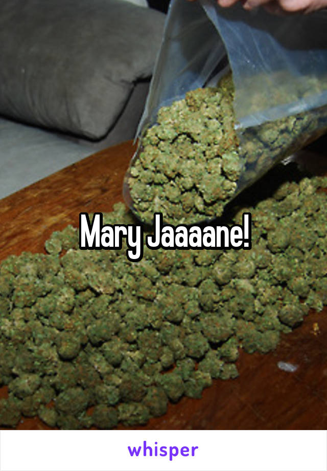 Mary Jaaaane!