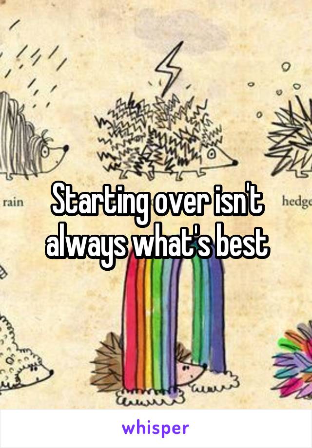 Starting over isn't always what's best