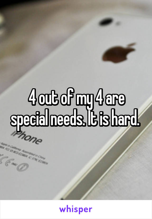 4 out of my 4 are special needs. It is hard. 