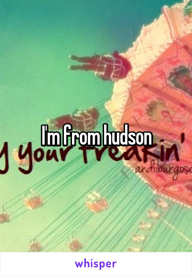 I'm from hudson