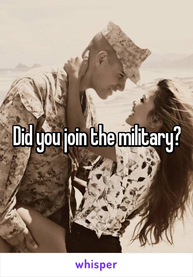 Did you join the military?