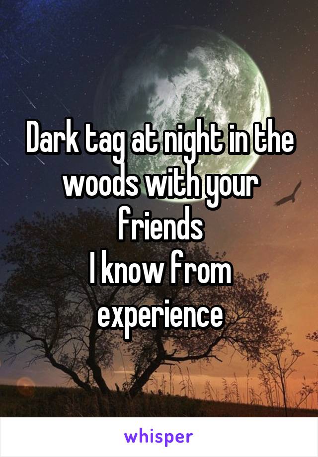 Dark tag at night in the woods with your friends
I know from experience