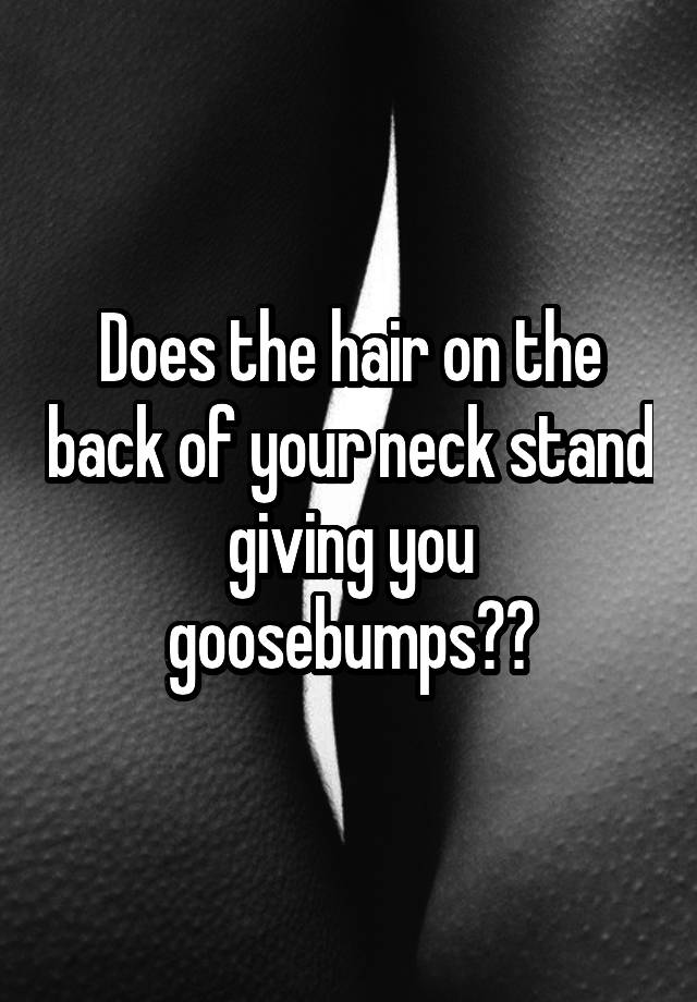 does-the-hair-on-the-back-of-your-neck-stand-giving-you-goosebumps