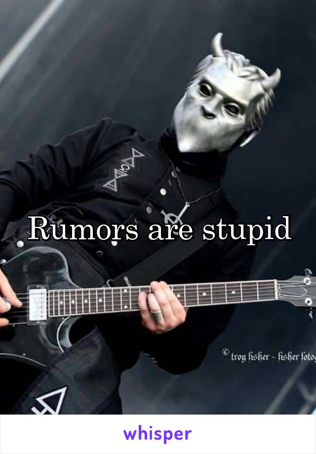 Rumors are stupid