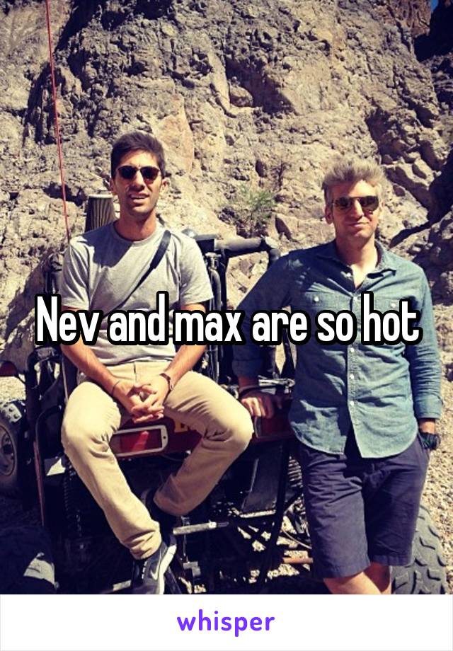 Nev and max are so hot